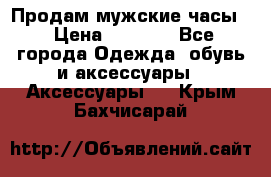 Продам мужские часы  › Цена ­ 2 000 - Все города Одежда, обувь и аксессуары » Аксессуары   . Крым,Бахчисарай